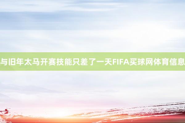 与旧年太马开赛技能只差了一天FIFA买球网体育信息