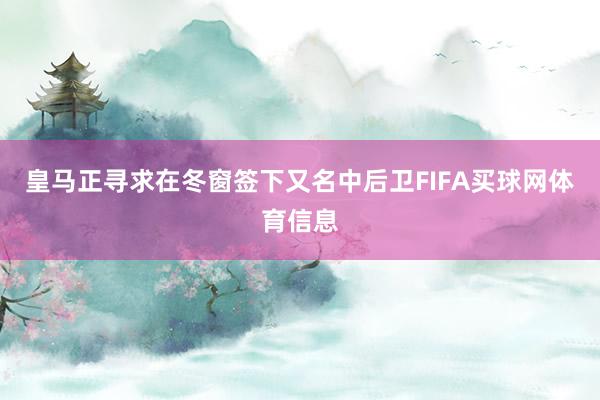 皇马正寻求在冬窗签下又名中后卫FIFA买球网体育信息