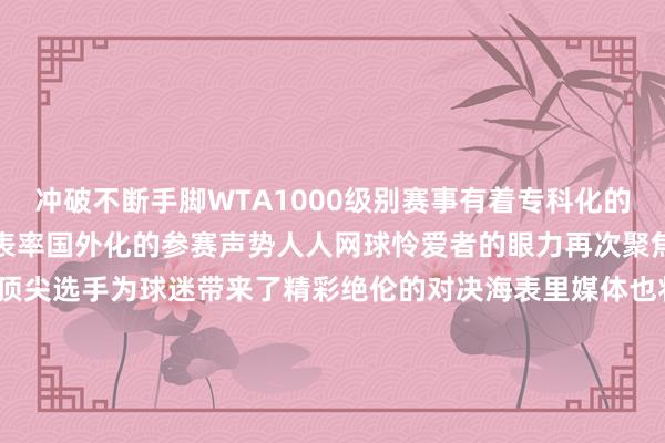 冲破不断　　手脚WTA1000级别赛事　　有着专科化的赛事组织　　圭表化的场馆表率　　国外化的参赛声势　　人人网球怜爱者的眼力　　再次聚焦江城　　来自天下各地的顶尖选手　　为球迷带来了精彩绝伦的对决　　海表里媒体　　也将眼力扫视到江城　　扫视到2024武网　　用镜头📷和笔墨✒️纪录　　让更多东说念主感受到网球的魔力　　点击稽查2024武网媒体报说念纪实⬇️　　感谢每一位球迷一又友　　是你们的不离不弃、高唱取悦　　赋予了武网无穷的活力与情感　　感谢新浪体育　　对武网的认同和复旧　　权衡2025年　　武汉网球公开赛将会陆续　　提高赛事品性和作事水平　　为球员和球迷带来　　愈加铭记的赛事体验															                体育赛事直播