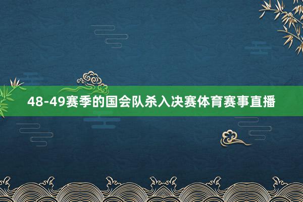 48-49赛季的国会队杀入决赛体育赛事直播