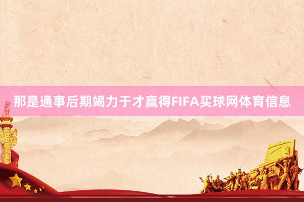 那是通事后期竭力于才赢得FIFA买球网体育信息