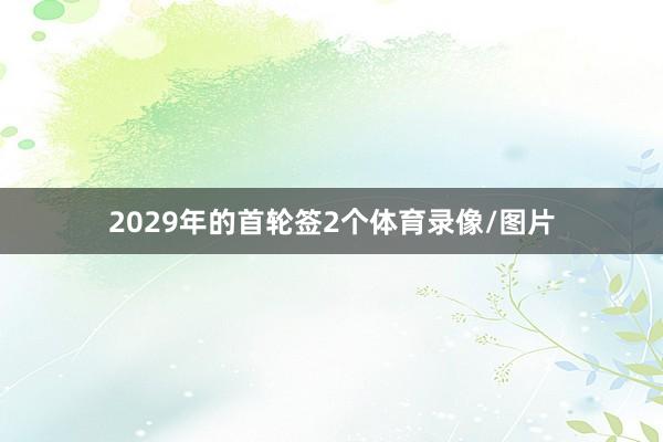 2029年的首轮签2个体育录像/图片