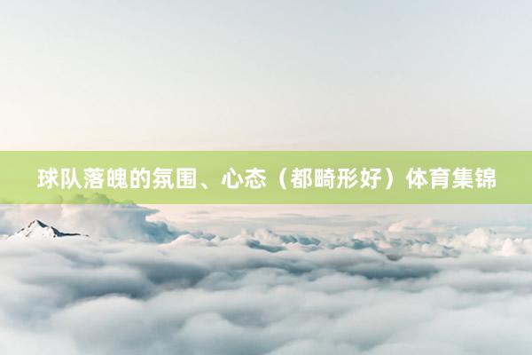 球队落魄的氛围、心态（都畸形好）体育集锦