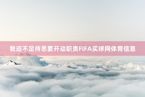 我迫不足待思要开动职责FIFA买球网体育信息