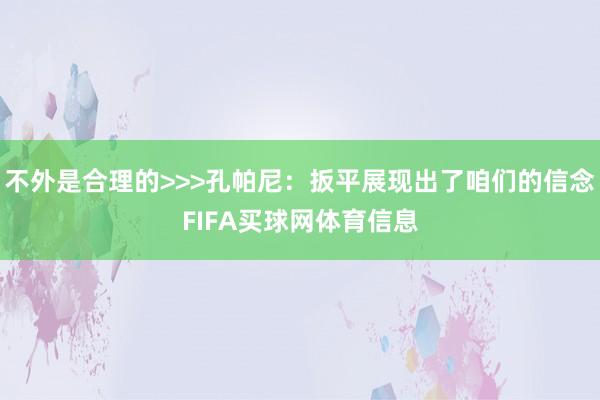 不外是合理的>>>孔帕尼：扳平展现出了咱们的信念FIFA买球网体育信息