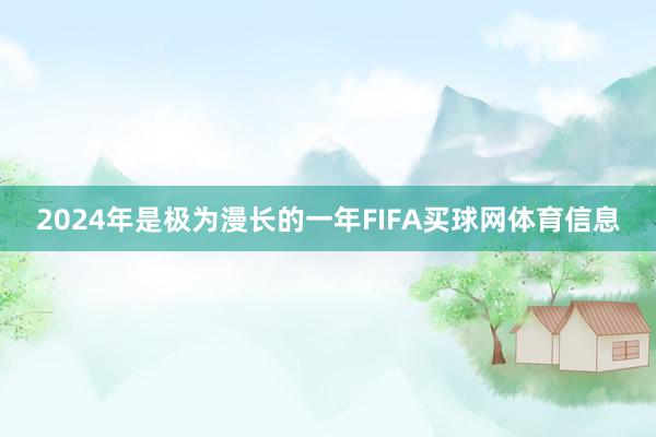 2024年是极为漫长的一年FIFA买球网体育信息
