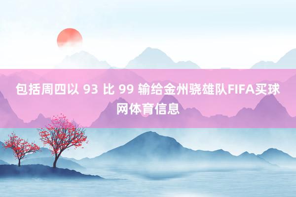 包括周四以 93 比 99 输给金州骁雄队FIFA买球网体育信息