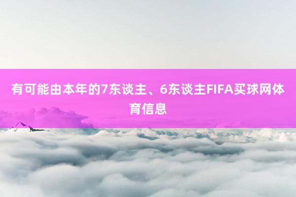 有可能由本年的7东谈主、6东谈主FIFA买球网体育信息