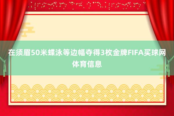 在须眉50米蝶泳等边幅夺得3枚金牌FIFA买球网体育信息