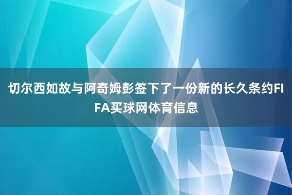 切尔西如故与阿奇姆彭签下了一份新的长久条约FIFA买球网体育信息
