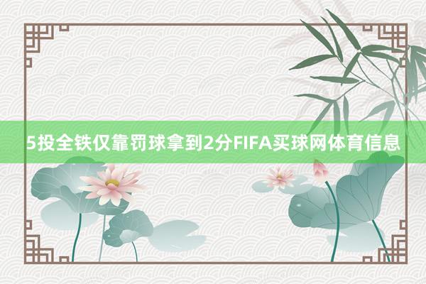 5投全铁仅靠罚球拿到2分FIFA买球网体育信息