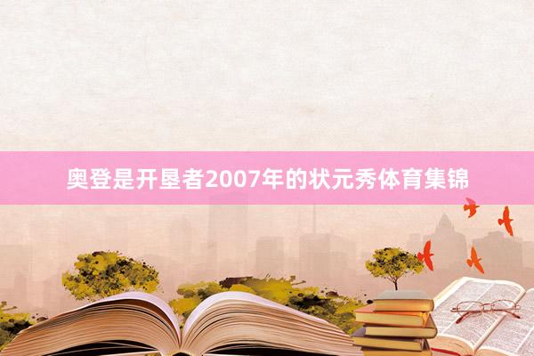 奥登是开垦者2007年的状元秀体育集锦