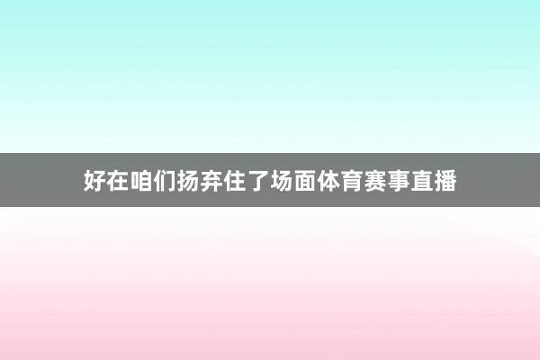 好在咱们扬弃住了场面体育赛事直播