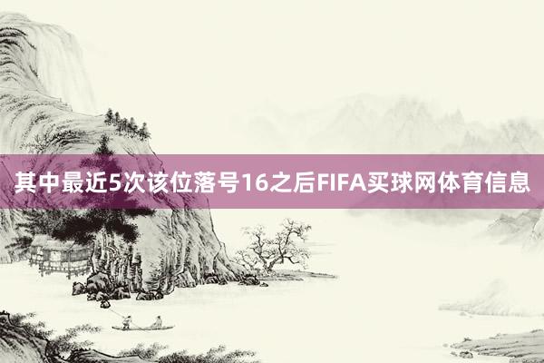 其中最近5次该位落号16之后FIFA买球网体育信息