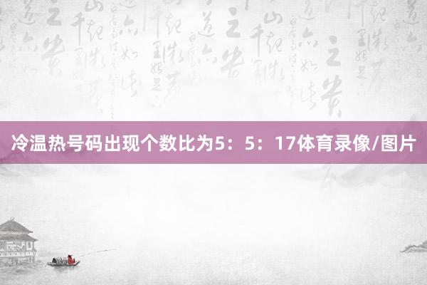 冷温热号码出现个数比为5：5：17体育录像/图片