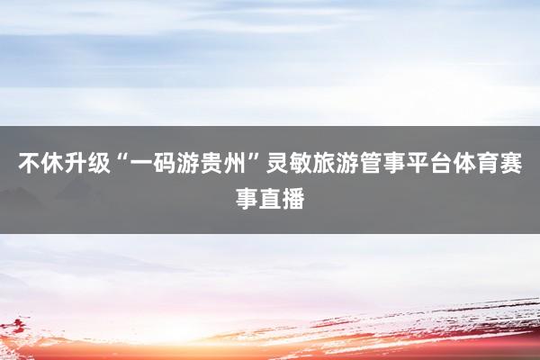 不休升级“一码游贵州”灵敏旅游管事平台体育赛事直播