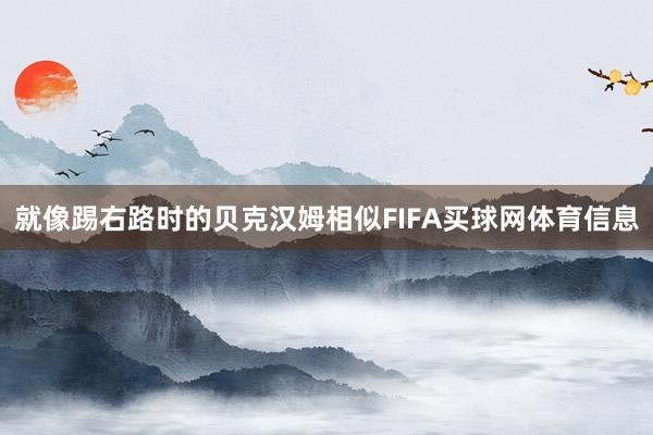 就像踢右路时的贝克汉姆相似FIFA买球网体育信息