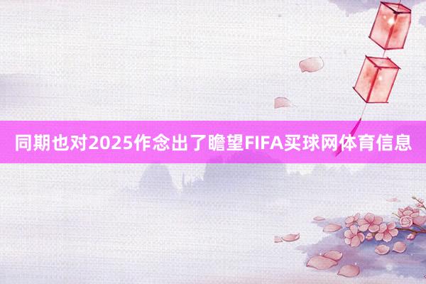 同期也对2025作念出了瞻望FIFA买球网体育信息