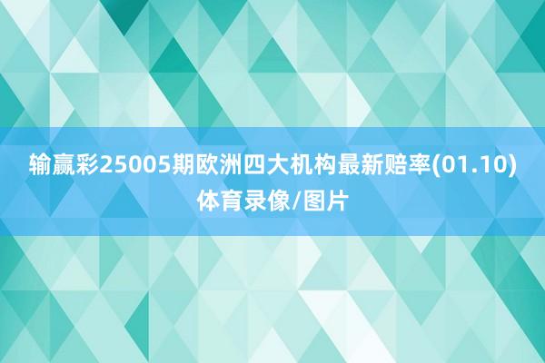输赢彩25005期欧洲四大机构最新赔率(01.10)体育录像/图片