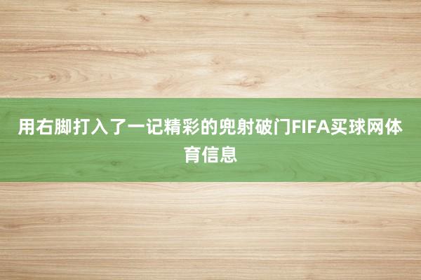 用右脚打入了一记精彩的兜射破门FIFA买球网体育信息