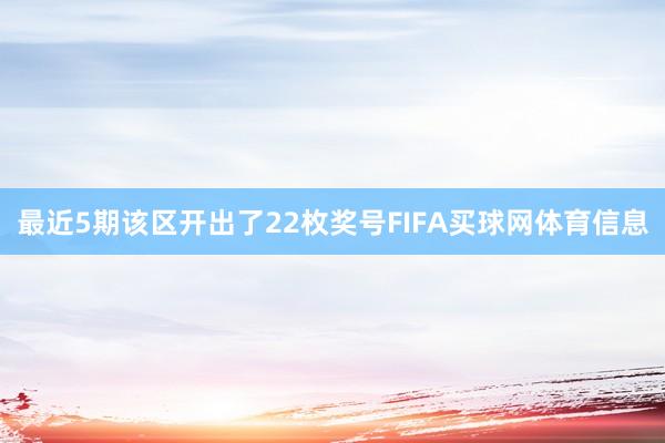 最近5期该区开出了22枚奖号FIFA买球网体育信息