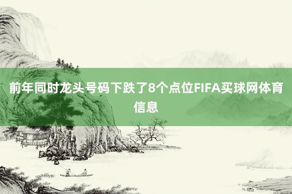 前年同时龙头号码下跌了8个点位FIFA买球网体育信息