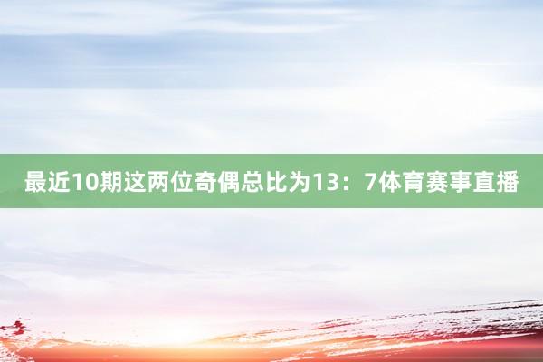 最近10期这两位奇偶总比为13：7体育赛事直播