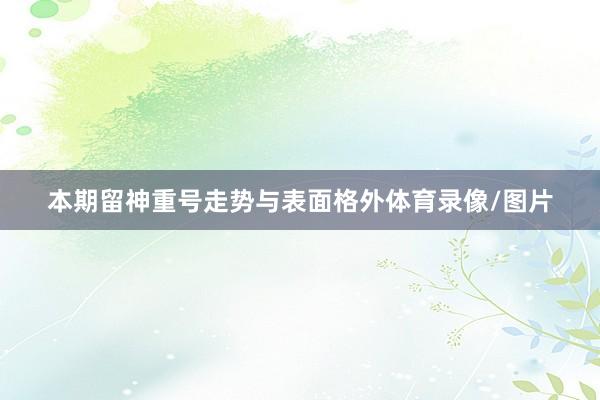 本期留神重号走势与表面格外体育录像/图片