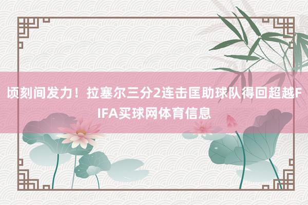 顷刻间发力！拉塞尔三分2连击匡助球队得回超越FIFA买球网体育信息