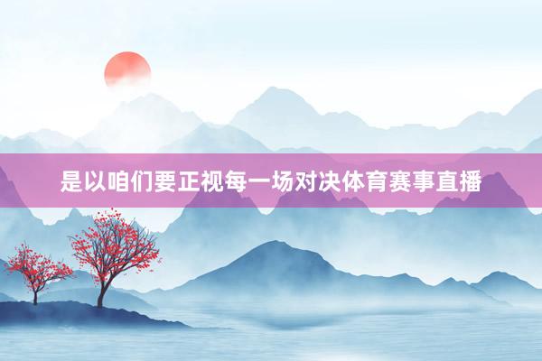 是以咱们要正视每一场对决体育赛事直播