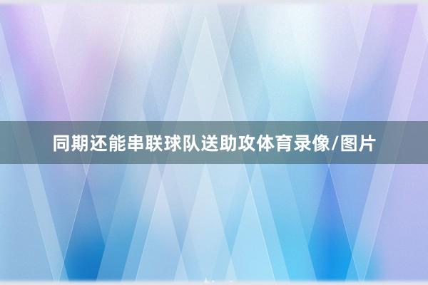 同期还能串联球队送助攻体育录像/图片