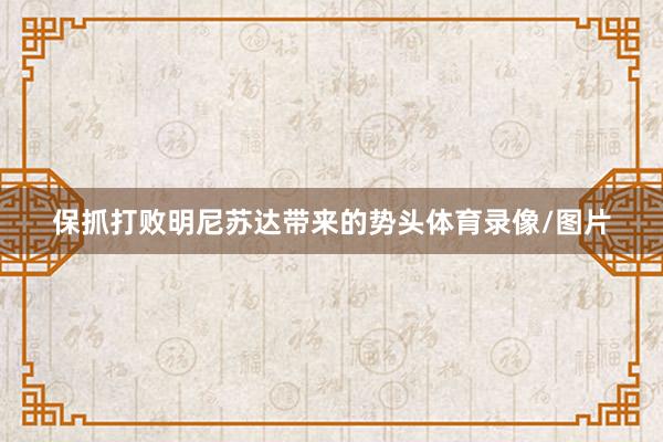 保抓打败明尼苏达带来的势头体育录像/图片
