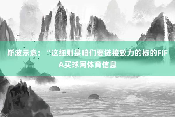 斯波示意：“这细则是咱们要链接致力的标的FIFA买球网体育信息
