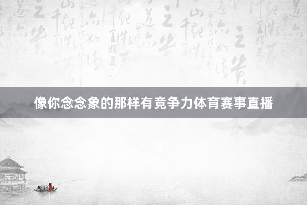 像你念念象的那样有竞争力体育赛事直播
