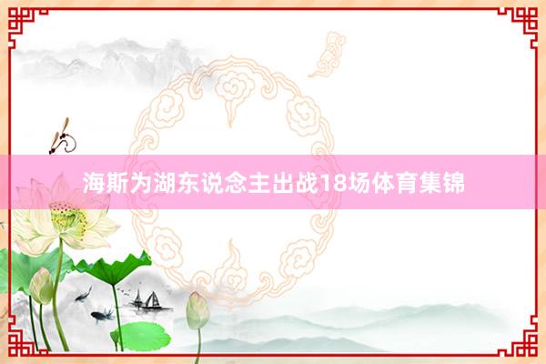 海斯为湖东说念主出战18场体育集锦