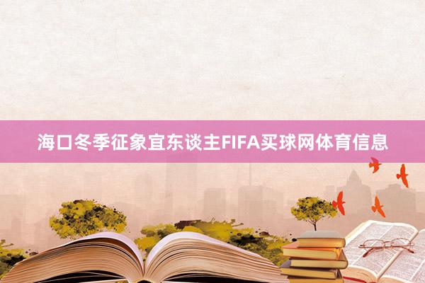 海口冬季征象宜东谈主FIFA买球网体育信息