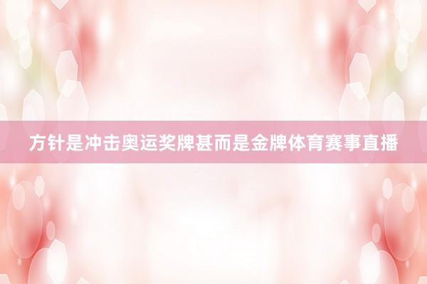 方针是冲击奥运奖牌甚而是金牌体育赛事直播