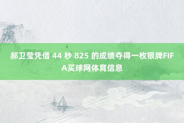 郝卫莹凭借 44 秒 825 的成绩夺得一枚银牌FIFA买球网体育信息