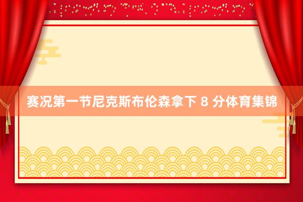 赛况第一节尼克斯布伦森拿下 8 分体育集锦