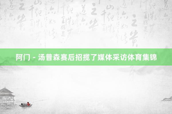 阿门 - 汤普森赛后招揽了媒体采访体育集锦