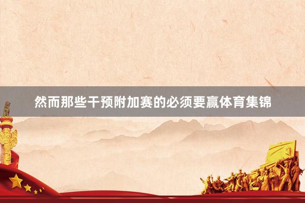 然而那些干预附加赛的必须要赢体育集锦