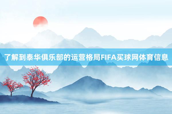了解到泰华俱乐部的运营格局FIFA买球网体育信息