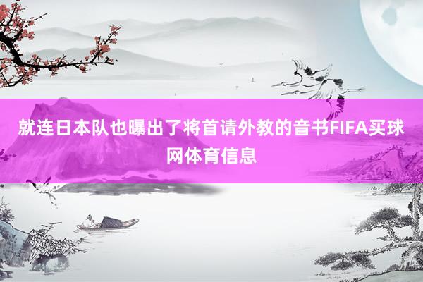 就连日本队也曝出了将首请外教的音书FIFA买球网体育信息