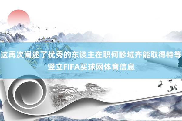 这再次阐述了优秀的东谈主在职何畛域齐能取得特等竖立FIFA买球网体育信息