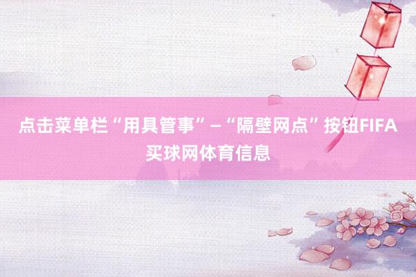点击菜单栏“用具管事”—“隔壁网点”按钮FIFA买球网体育信息