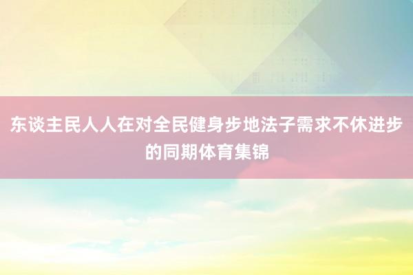 东谈主民人人在对全民健身步地法子需求不休进步的同期体育集锦