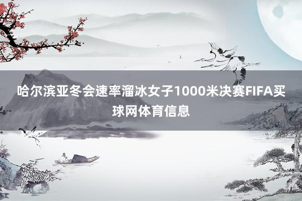 哈尔滨亚冬会速率溜冰女子1000米决赛FIFA买球网体育信息