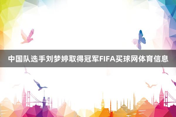中国队选手刘梦婷取得冠军FIFA买球网体育信息