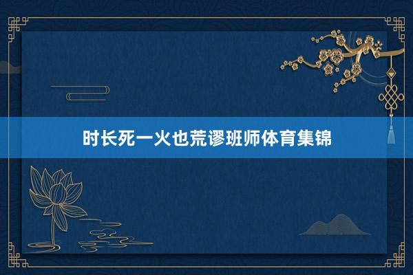 时长死一火也荒谬班师体育集锦