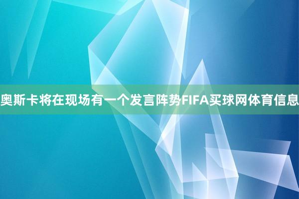 奥斯卡将在现场有一个发言阵势FIFA买球网体育信息